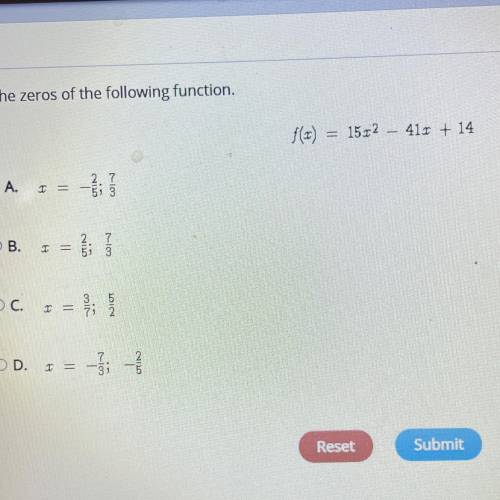 Find the zeros of the following function.

f(x)= 15x^2 - 41x + 14 
A. x= -2/5 ; 7/3
B. x= 2/5 ; 7/