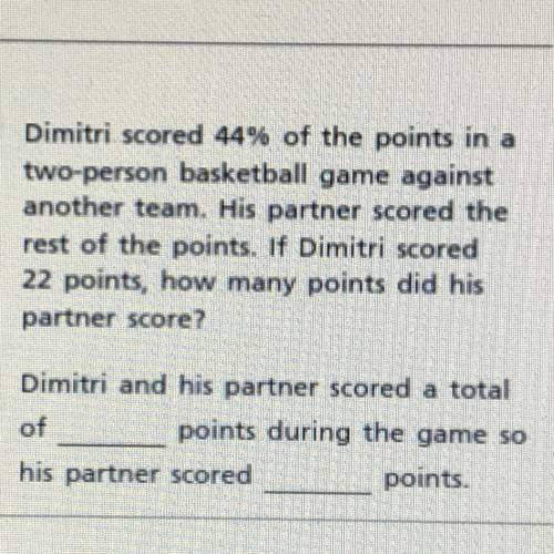 Dimitri scored 44% of the points in a

two-person basketball game against
another team. His partne