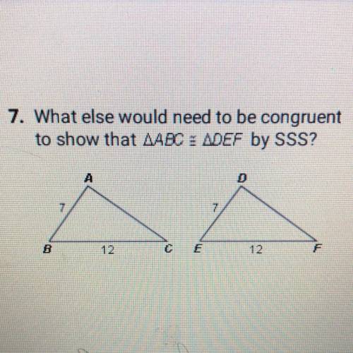 What else would need to be congruent
to show that ABC = DEF by SSS?