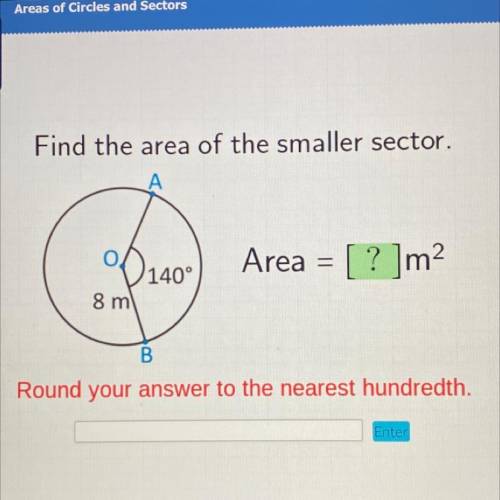 Find the area of the smaller sector.

Area =
[ ? ]m2
140°
8 m
B
Round your answer to the nearest h