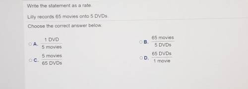 Write the statement as a rate. Lilly records 65 movies onto 5 DVDs. Choose the correct answer below