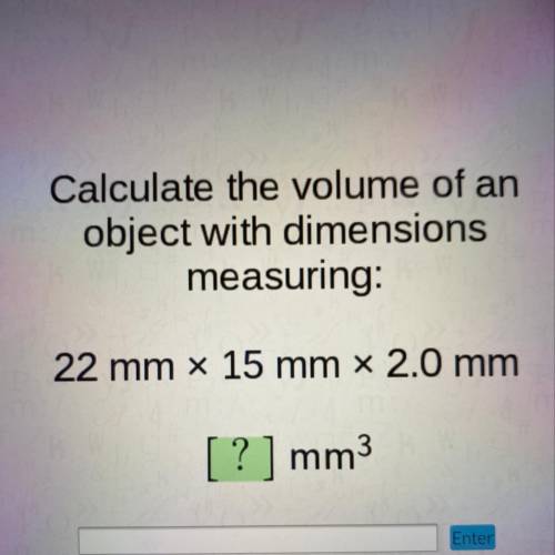 Calculate the volume of an

object with dimensions
measuring:
22 mm x 15 mm x 2.0 mm
[ ? ] mm3
Plz