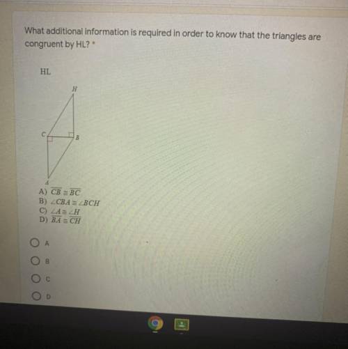 What additional information is required in order to know that the triangles are
congruent by HL?