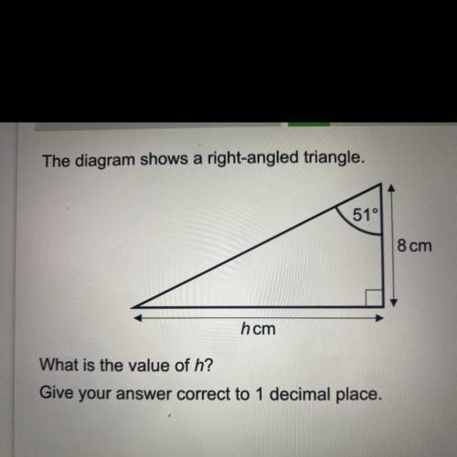 The diagram shows a right-angled triangle.

51°
8 cm
hcm
What is the value of h?
Give your answer