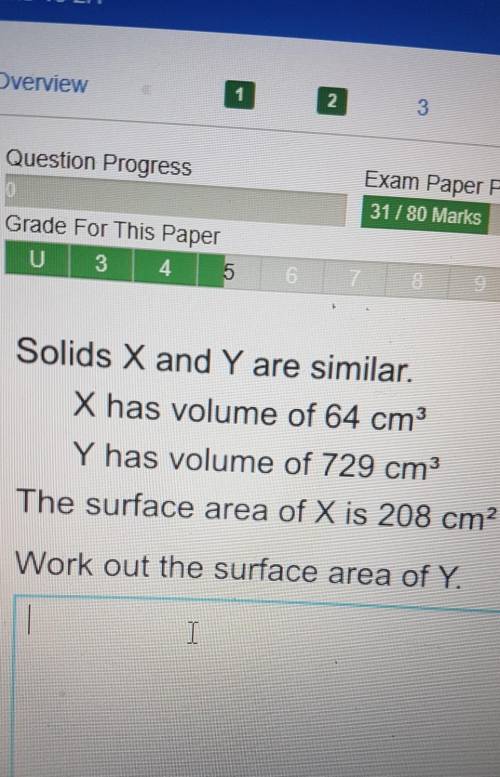 8

ICS45U 318Solids X and Y are similar.X has volume of 64 cm3Y has volume of 729 cm3The surface a