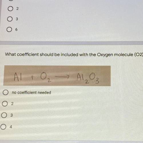What coefficient should be included with the Oxygen molecule (O2)? *

2 points
Al + O₂ → Al₂O3
no