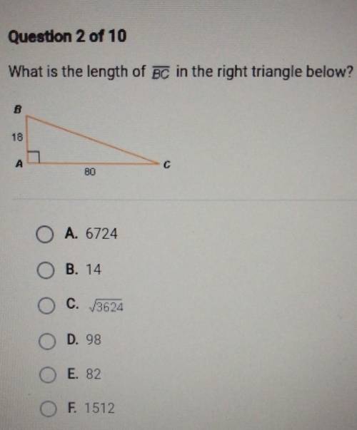 What is the length of BC in the right triangle below? 18 BO A. 6724 B. 14 C. 3624 D. 98 O E. 82 F.