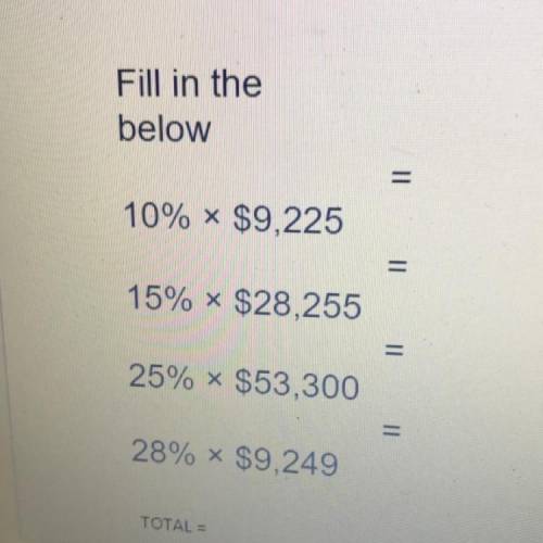 Fill in the

below
11
10% * $9,225
15% * $28,255
=
25% * $53,300
=
28% * $9,249
TOTAL =
I NEED HEL