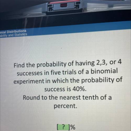 Find the probability of having 2,3, or 4

successes in five trials of a binomial
experiment in whi