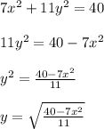 7x^2+11y^2=40\\ \\ 11y^2=40-7x^2\\ \\ y^2=\frac{40-7x^2}{11}\\ \\ y=\sqrt{\frac{40-7x^2}{11}}