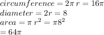 circumference = 2\pi \: r = 16\pi \\ diameter = 2r = 8 \\ area = \pi \: r {}^{2}  = \pi {8}^{2}  \\  = 64\pi