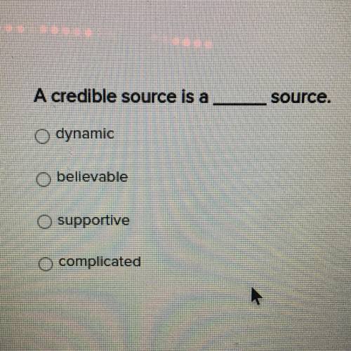 A credible source is a ____ source.
dynamic
believable
supportive
complicated