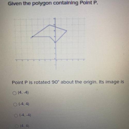 Given the polygon containing Point P.

Point P is rotated 90° about the origin. Its image is
O (4,