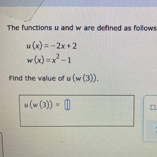 The functions u and ware defined as follows.

u(x) = -2x + 2
w(x)=x²-1
Find the value of u(w (3)).