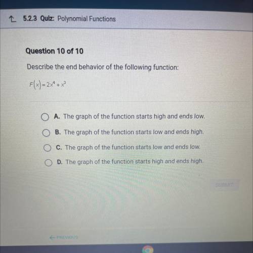 Question 10 of 10

Describe the end behavior of the following function:
F(x) = 2x4 + x)
A. The gra