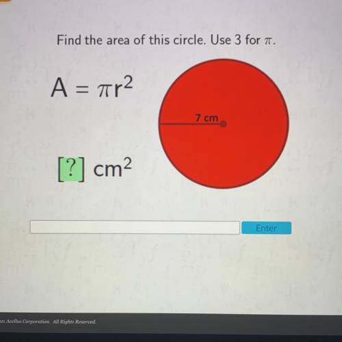 Find the area of this circle. Use 3 for 7.
A = ar2
7 cm
[?] cm2