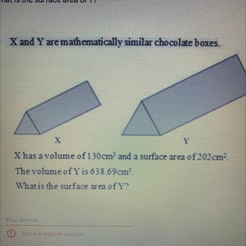 X and Y are mathematically similar chocolate boxes.

Y
X has a volume of 130 cm^3 and a surface ar