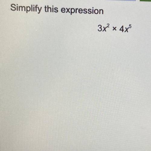 Simplify this expression
3x^2 * 4x^5