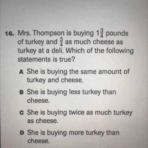 Mrs Thompson is buying 1 3/4 pounds of turkey and 3/4 as much cheese as turkey at a deli which of t