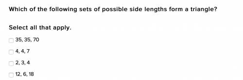 Which of the following sets of possible side lengths form a triangle?

Select all that apply.
35,