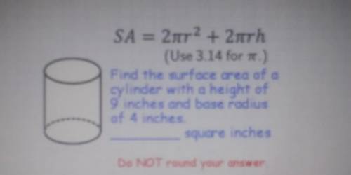 SA = 2nr 2 + 2nrh (Use 3.14 for T.)

find the surface area of a cylinder with a height of 9 inches