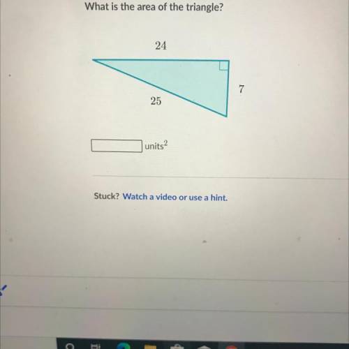 What is the area of the triangle?

24
7
25
units
I can’t use a hint or I’ll get it automatically w