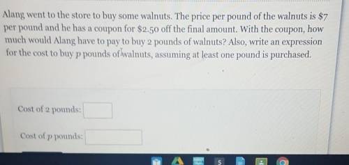 Alang went to the store to buy some walnuts the price per pound of the walnuts is $7 per pound and