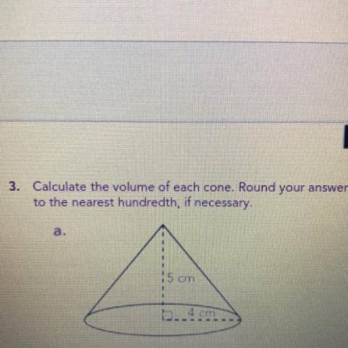 3. Calculate the volume of each cone. Round your answers

to the nearest hundredth, if necessary.