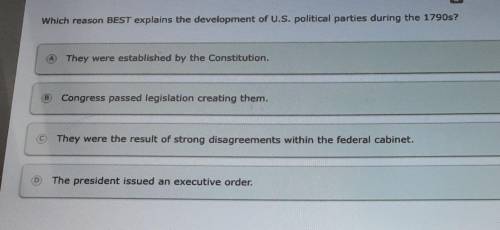 Which reason BEST explains the development of the US political parties during the 1790s

A: they w