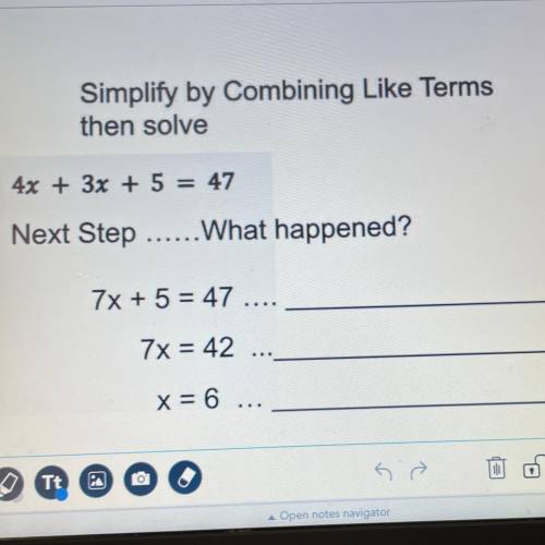 Simplify by Combining Like Terms

then solve
4x + 3x + 5 = 47
Next Step
.... What happened?
7x + 5