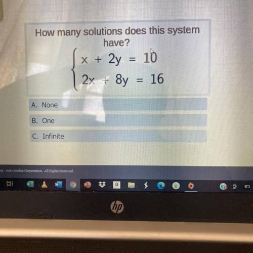 How many solutions does this system

have?
x + 2y = 10
2x + 8y
8y = 16
A. None
B. One
C. Infinite