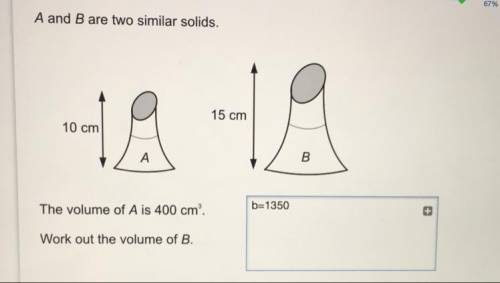 A and B are two similar solids.

15 cm
10 cm
+
The volume of A is 400 cm'.
Work out the volume of