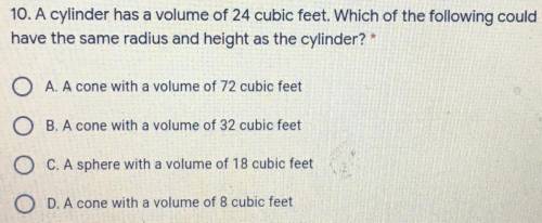 A cylinder has a volume of 24 cubic feet. Which of the following could

have the same radius and h