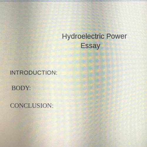 Can anyone help me write hydroelectric essay

INTRODUCTION:
BODY:
CONCLUSION:
Please I really have