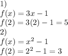 1) \\ f(x) = 3x - 1 \\ f(2) = 3(2) - 1 = 5 \\ 2) \\f(x) =  {x}^{2}  - 1 \\ f(2) =  {2}^{2}  - 1 = 3