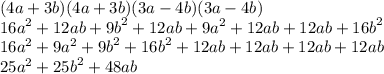 (4a + 3b)(4a + 3b)(3a - 4b)(3a - 4b) \\ {16a}^{2} +  12ab +  {9b}^{2}  + 12ab +  {9a}^{2}  + 12ab + 12ab +  {16b}^{2}  \\  {16a}^{2}  +  {9a}^{2}  +  {9b}^{2}  + {16b}^{2}  + 12ab  + 12ab  + 12ab  + 12ab \\  {25a}^{2}  +  {25b}^{2}  + 48ab