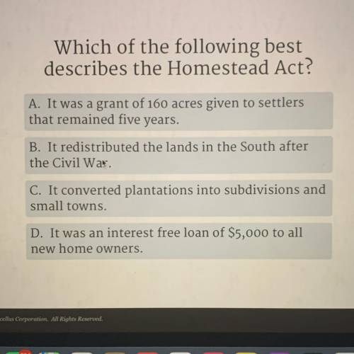 Which of the following best

describes the Homestead Act?
A. It was a grant of 160 acres given to