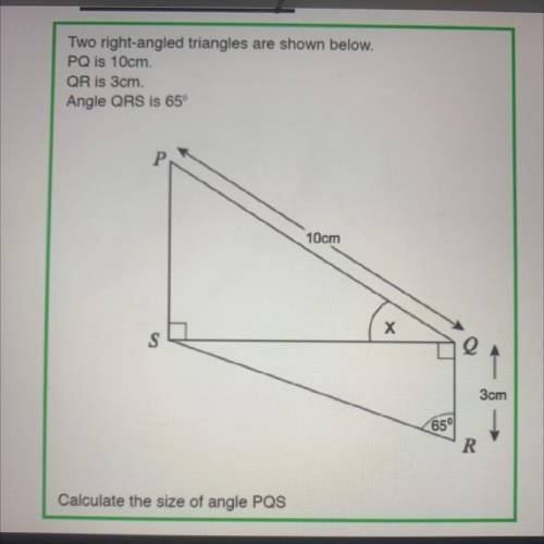 Two right-angled triangles are shown below.

PQ is 10cm
QR is 3cm.
Angle QRS is 65°
10cm
X
S
1
3cm