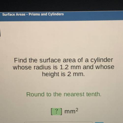 Find the surface area of a cylinder

whose radius is 1.2 mm and whose
height is 2 mm.
Round to the