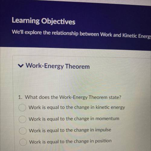 1. What does the Work-Energy Theorem state?

Work is equal to the change in kinetic energy
Work is