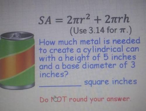 SA = 2tr2 + 2nrh (Use 3.14 for .) How much metal is needed to create a cylindrical can with a heigh