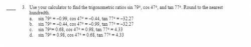 Use your calculator to find the trigonometric ratios sin 79, cos 47, and tan 77. Round to the ne