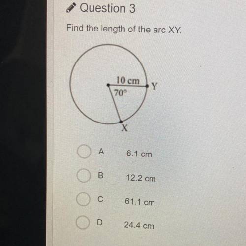 Find the length of the arc XY.

10 cm
70°
Y
Х
A 6.1 cm
B 12.2 cm
C 61.1 cm
D
24.4 cm