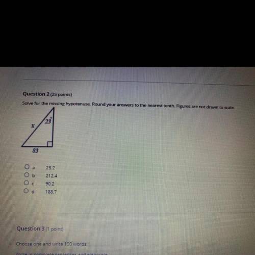 Question 2 (25 points)

Solve for the missing hypotenuse. Round your answers to the nearest tenth.