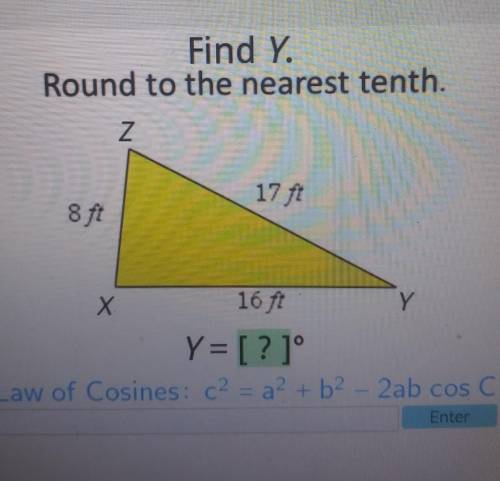 Find Y. Round to the nearest tenth. Z 17 ft 8 ft X 16 ft Y Y= [?]° Law of Cosines: c2 = a + b2 - 2a