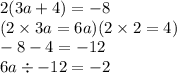 2(3a + 4) =  - 8 \\( 2 \times 3a = 6a)(2 \times 2 = 4) \\  - 8 - 4 =  - 12 \\  6a \div  - 12 =  - 2
