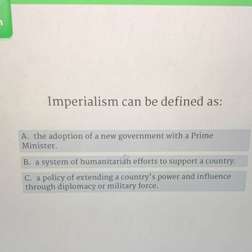 Imperialism can be defined as:

A. the adoption of a new government with a Prime
Minister.
B. a sy