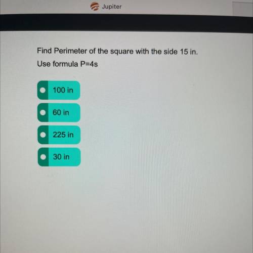 URGENT

Find Perimeter of the square with the side 15 in.
Use formula P=4s
100 in
60 in
225 in
