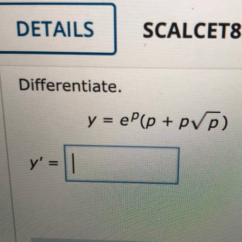 PLEASE HELP differentiate. y=e^p(p+p squareroot p)