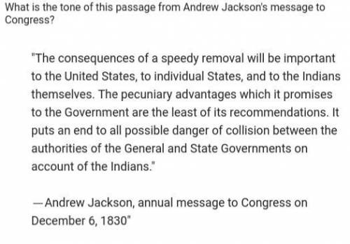 What is the tone of this passage from Andrew Jackson's message to Congress?

A. Ashamed and apolog